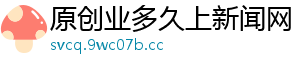 原创业多久上新闻网